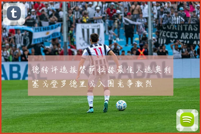 德转评选接替萨拉赫最佳人选奥利塞戈登罗德里戈入围竞争激烈