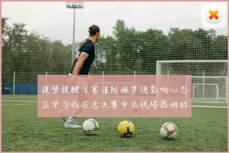 追梦提醒活塞谨防施罗德影响心态应学习我在总决赛中无视塔图姆的策略