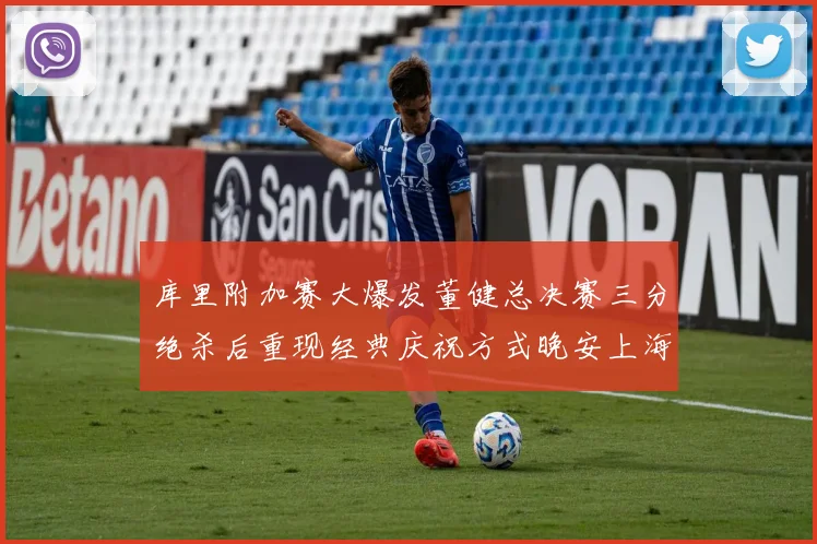 库里附加赛大爆发董健总决赛三分绝杀后重现经典庆祝方式晚安上海