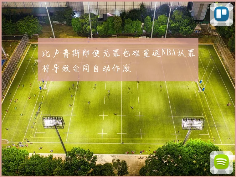 比卢普斯即便无罪也难重返NBA认罪将导致合同自动作废
