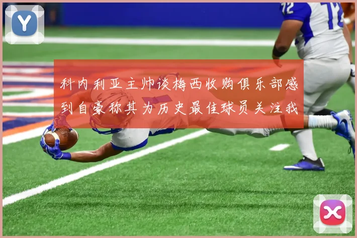 科内利亚主帅谈梅西收购俱乐部感到自豪称其为历史最佳球员关注我们