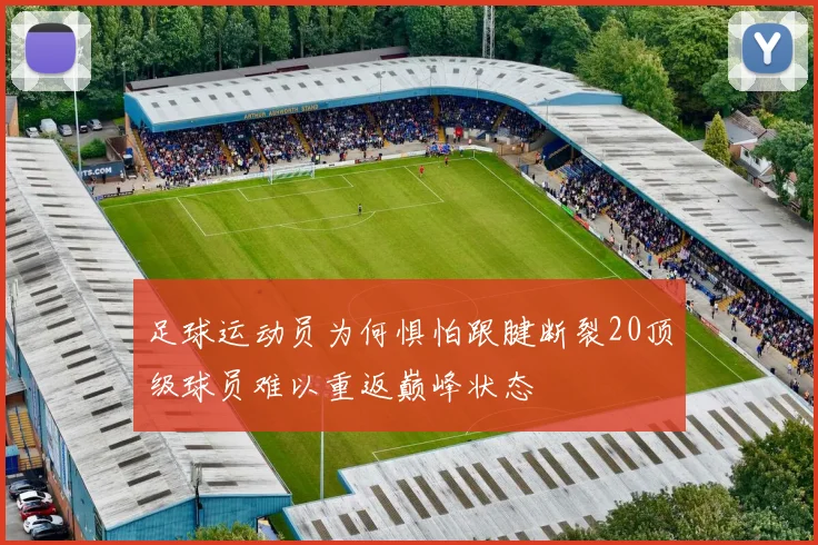 足球运动员为何惧怕跟腱断裂20顶级球员难以重返巅峰状态