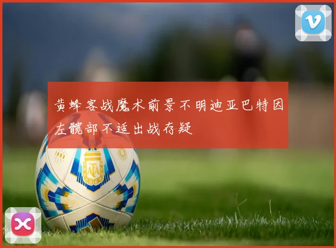 黄蜂客战魔术前景不明迪亚巴特因左髋部不适出战存疑