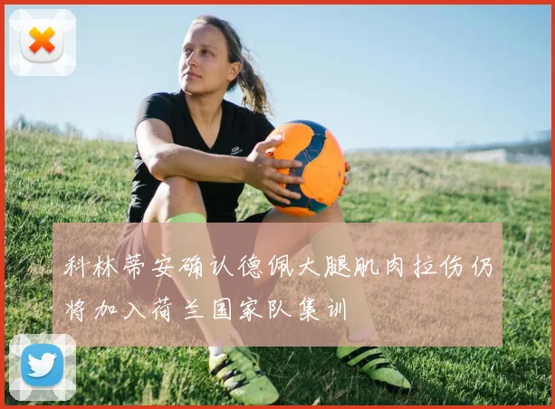 科林蒂安确认德佩大腿肌肉拉伤仍将加入荷兰国家队集训