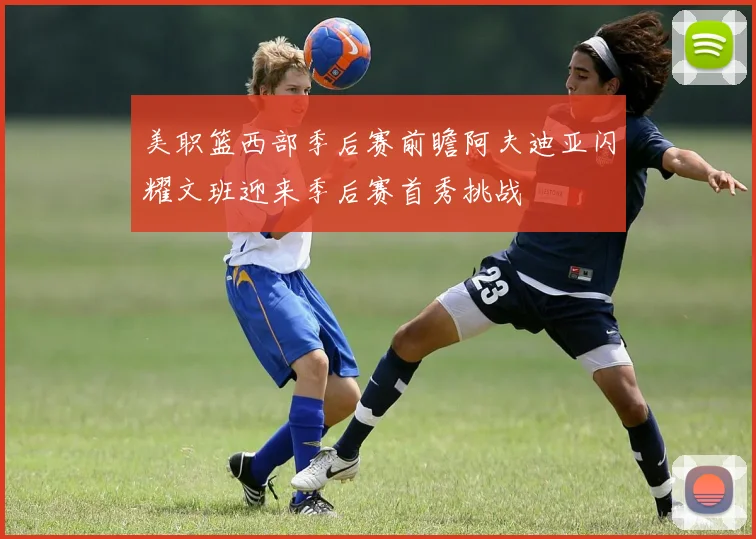 美职篮西部季后赛前瞻阿夫迪亚闪耀文班迎来季后赛首秀挑战