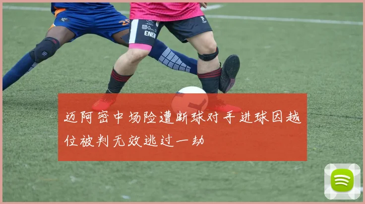 迈阿密中场险遭断球对手进球因越位被判无效逃过一劫