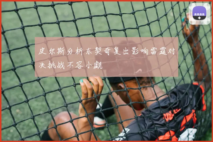 皮尔斯分析东契奇复出影响雷霆对决挑战不容小觑