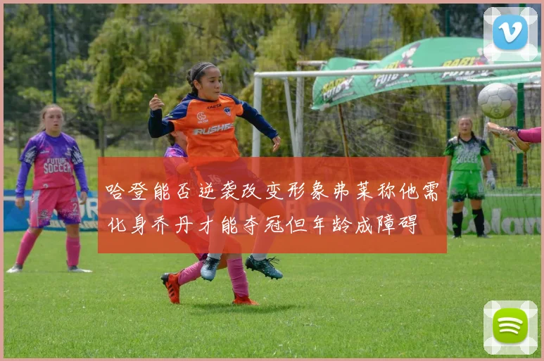 哈登能否逆袭改变形象弗莱称他需化身乔丹才能夺冠但年龄成障碍