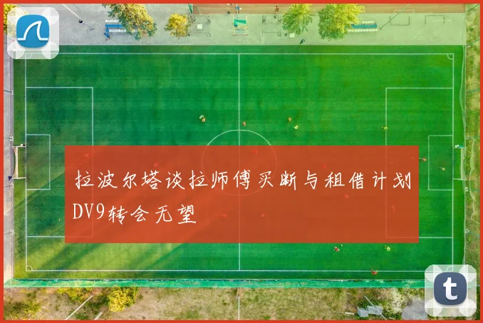 拉波尔塔谈拉师傅买断与租借计划DV9转会无望