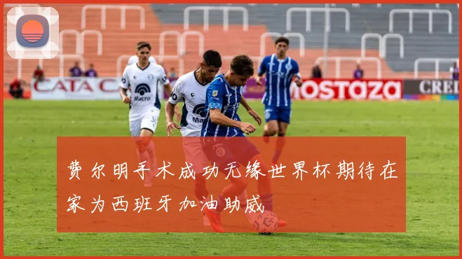 费尔明手术成功无缘世界杯期待在家为西班牙加油助威
