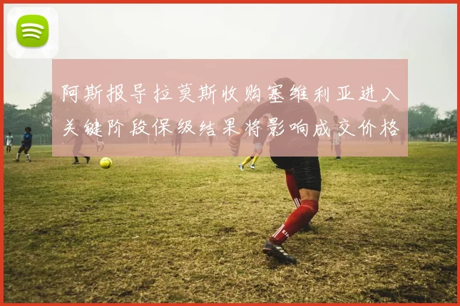 阿斯报导拉莫斯收购塞维利亚进入关键阶段保级结果将影响成交价格