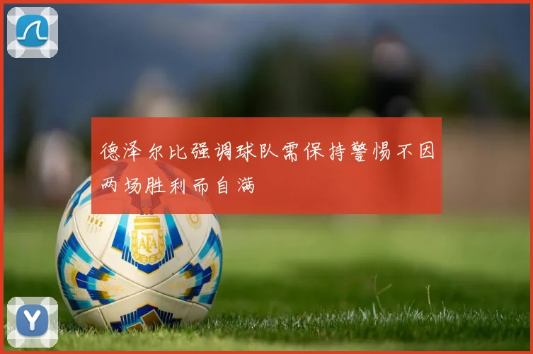 德泽尔比强调球队需保持警惕不因两场胜利而自满